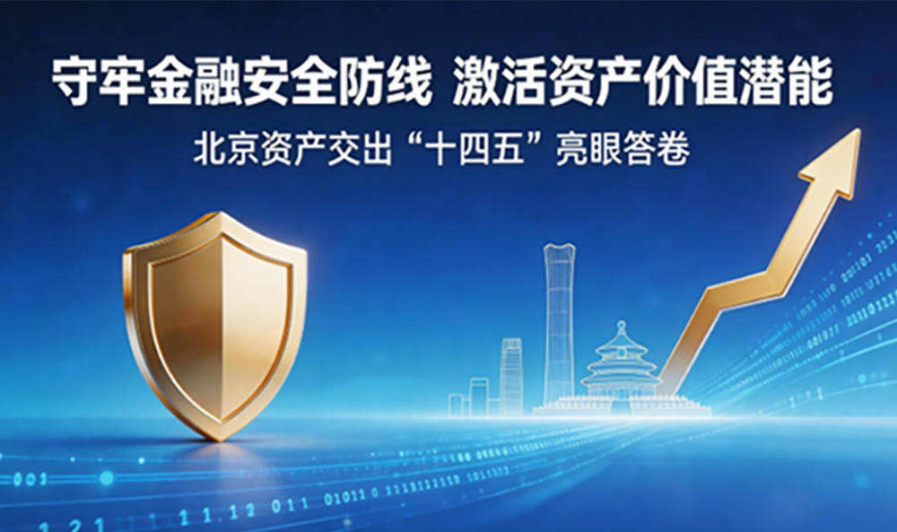 守牢金融安全防线 激活资产价值潜能 北京资产交出“十四五”亮眼答卷
